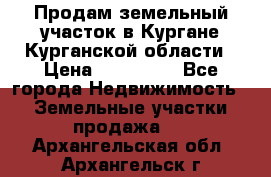 Продам земельный участок в Кургане Курганской области › Цена ­ 500 000 - Все города Недвижимость » Земельные участки продажа   . Архангельская обл.,Архангельск г.